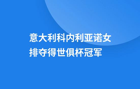 意大利科内利亚诺女排夺得世俱杯冠军