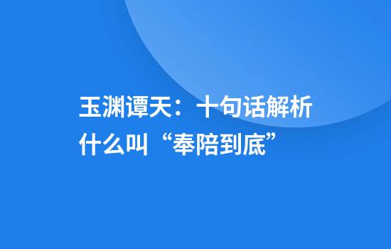 玉渊谭天：十句话解析什么叫“奉陪到底”