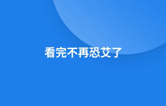 看完不再恐艾了
