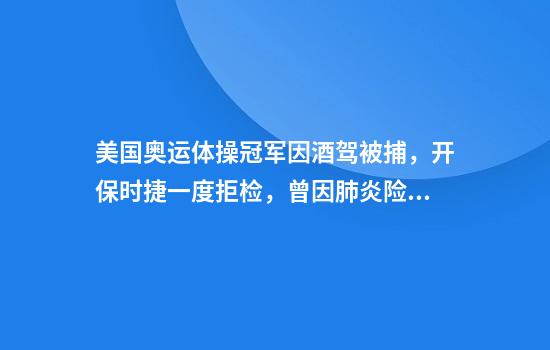 美国奥运体操冠军因酒驾被捕，开保时捷一度拒检，曾因肺炎险丧命
