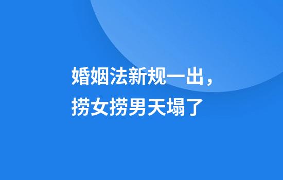 婚姻法新规一出，捞女捞男天塌了