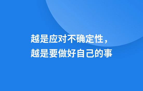越是应对不确定性，越是要做好自己的事