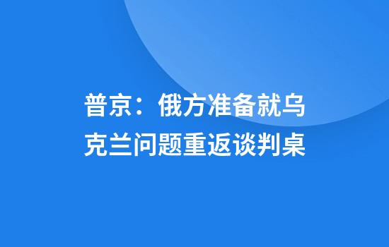 普京：俄方准备就乌克兰问题重返谈判桌