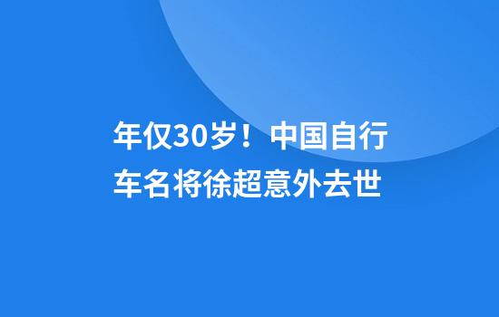 年仅30岁！中国自行车名将徐超意外去世