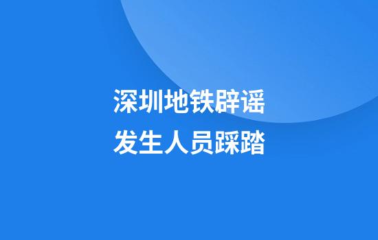 深圳地铁辟谣发生人员踩踏