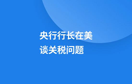 央行行长在美谈关税问题