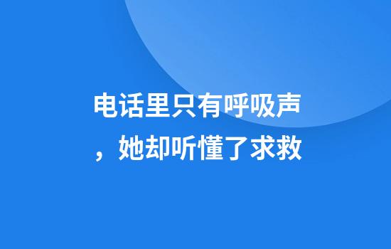 电话里只有呼吸声，她却听懂了求救