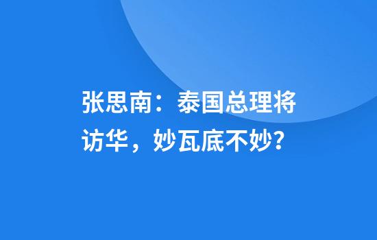 张思南：泰国总理将访华，妙瓦底不妙？