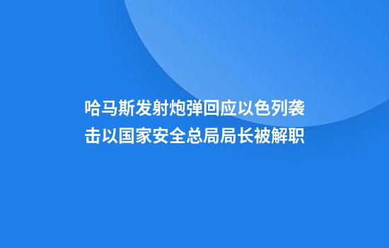 哈马斯发射炮弹回应以色列袭击以国家安全总局局长被解职