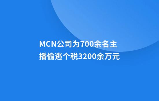 MCN公司为700余名主播偷逃个税3200余万元