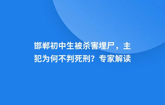 邯郸初中生被杀害埋尸，主犯为何不判死刑？专家解读