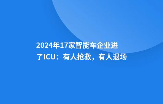 2024年17家智能车企业进了ICU：有人抢救，有人退场