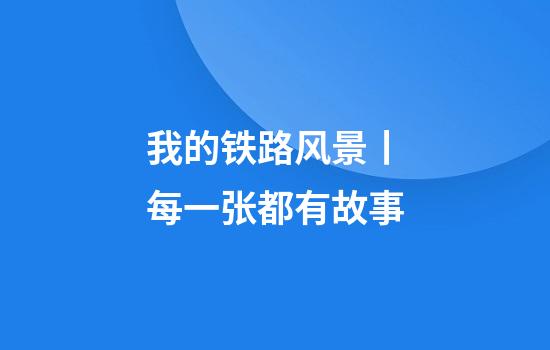 我的铁路风景丨每一张都有故事