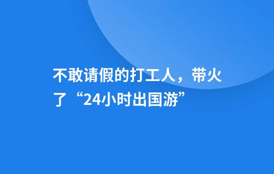 不敢请假的打工人，带火了“24小时出国游”