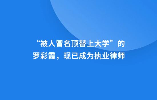 “被人冒名顶替上大学”的罗彩霞，现已成为执业律师