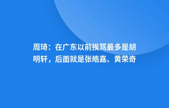 周琦：在广东以前挨骂最多是胡明轩，后面就是张皓嘉、黄荣奇
