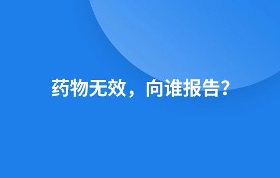 药物无效，向谁报告？