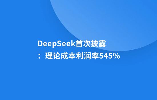 DeepSeek首次披露：理论成本利润率545%