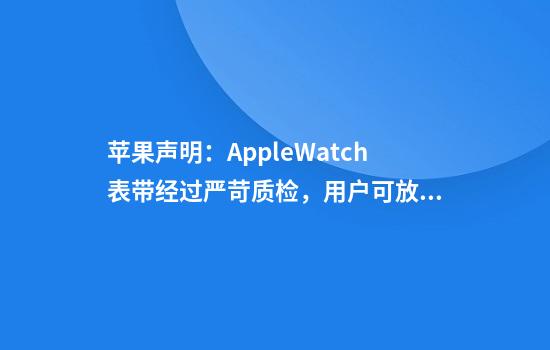 苹果声明：AppleWatch表带经过严苛质检，用户可放心佩戴