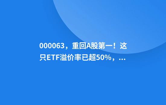 000063，重回A股第一！这只ETF溢价率已超50%，为何还在涨？
