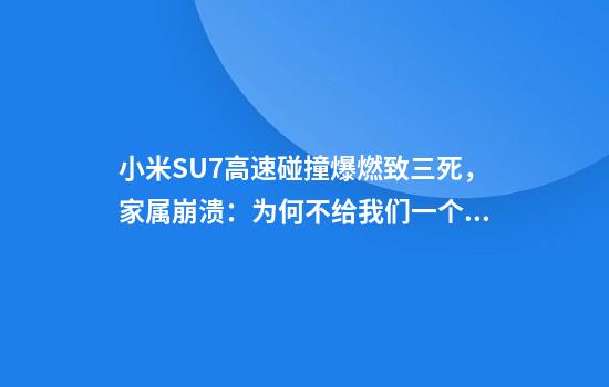 小米SU7高速碰撞爆燃致三死，家属崩溃：为何不给我们一个电话？