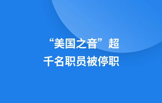 “美国之音”超千名职员被停职