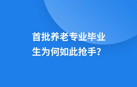 首批养老专业毕业生为何如此抢手？