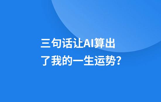 三句话让AI算出了我的一生运势？