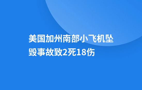 美国加州南部小飞机坠毁事故致2死18伤