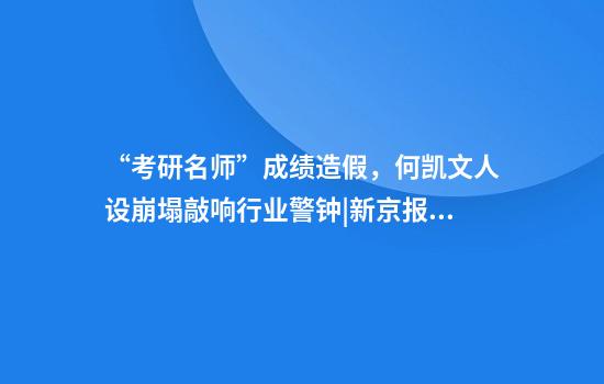 “考研名师”成绩造假，何凯文人设崩塌敲响行业警钟|新京报快评