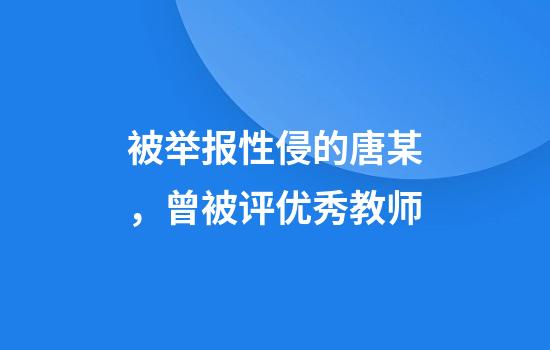 被举报性侵的唐某，曾被评优秀教师