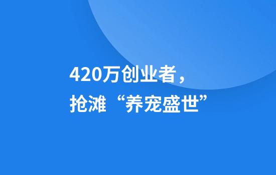 420万创业者，抢滩“养宠盛世”
