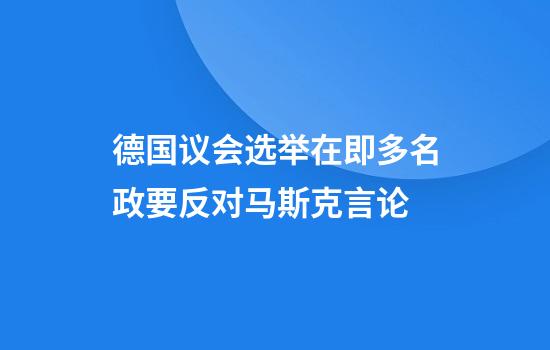 德国议会选举在即多名政要反对马斯克言论
