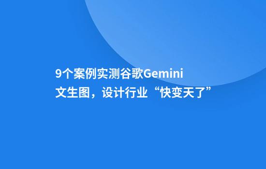 9个案例实测谷歌Gemini文生图，设计行业“快变天了”
