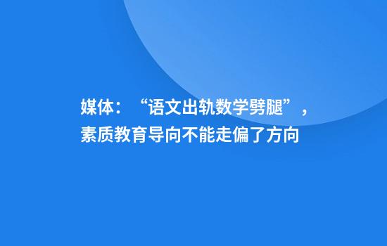 媒体：“语文出轨数学劈腿”，素质教育导向不能走偏了方向