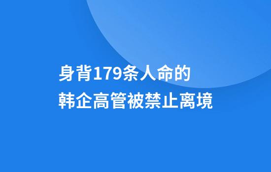 身背179条人命的韩企高管被禁止离境