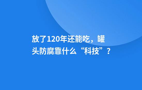 放了120年还能吃，罐头防腐靠什么“科技”？