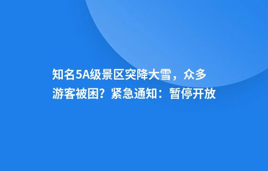 知名5A级景区突降大雪，众多游客被困？紧急通知：暂停开放