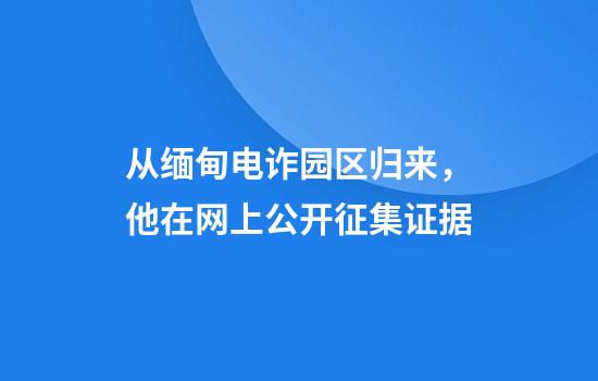 从缅甸电诈园区归来，他在网上公开征集证据