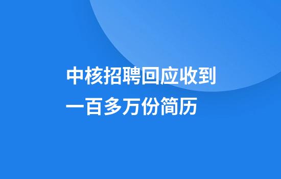 中核招聘回应收到一百多万份简历