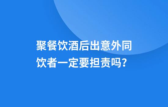 聚餐饮酒后出意外同饮者一定要担责吗？