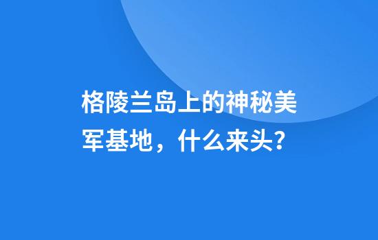 格陵兰岛上的神秘美军基地，什么来头？