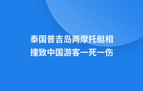 泰国普吉岛两摩托艇相撞致中国游客一死一伤
