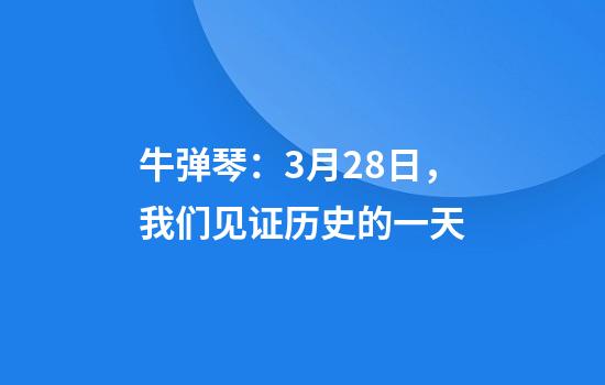 牛弹琴：3月28日，我们见证历史的一天