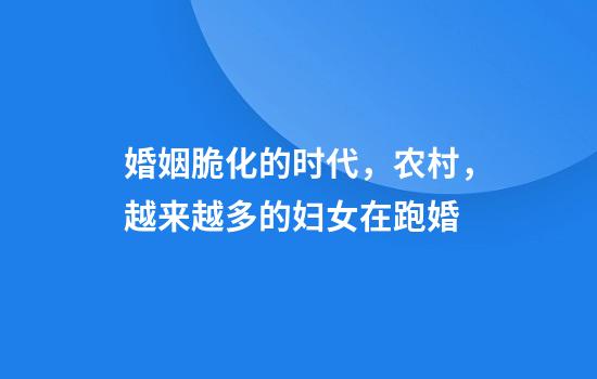 婚姻脆化的时代，农村，越来越多的妇女在跑婚