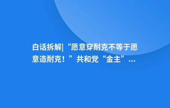 白话拆解|“愿意穿耐克不等于愿意造耐克！”共和党“金主”怒了