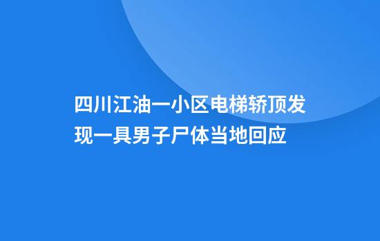 四川江油一小区电梯轿顶发现一具男子尸体当地回应