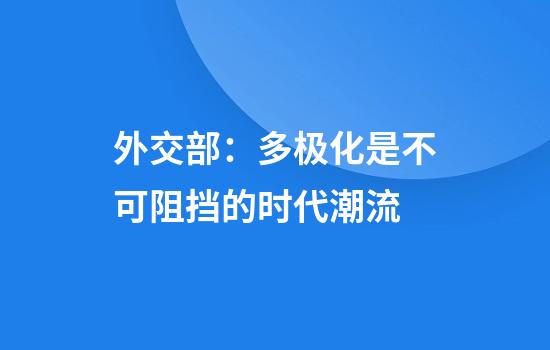 外交部：多极化是不可阻挡的时代潮流
