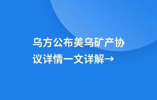 乌方公布美乌矿产协议详情一文详解→