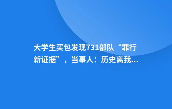 大学生买包发现731部队“罪行新证据”，当事人：历史离我们并不遥远